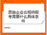 恩施企业合规师报考需要什么具体条件