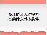 浙江护师职称报考需要什么具体条件