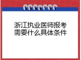 浙江执业医师报考需要什么具体条件