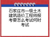 石家庄市一级土木建筑造价工程师报考要怎么考试何时考试