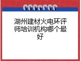 湖州建材火电环评师培训机构哪个最好