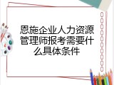 恩施企业人力资源管理师报考需要什么具体条件