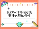长沙审计师报考需要什么具体条件