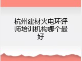 杭州建材火电环评师培训机构哪个最好