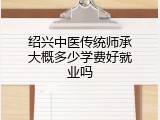 绍兴中医传统师承大概多少学费好就业吗