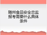 随州食品安全总监报考需要什么具体条件