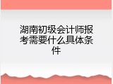 湖南初级会计师报考需要什么具体条件