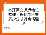綦江区交通运输总监理工程师考试要多少分才能合格通过