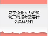 咸宁企业人力资源管理师报考需要什么具体条件