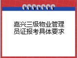嘉兴三级物业管理员证报考具体要求