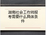 湖南社会工作师报考需要什么具体条件