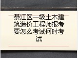 綦江区一级土木建筑造价工程师报考要怎么考试何时考试