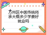 万州区中医传统师承大概多少学费好就业吗