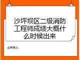 沙坪坝区二级消防工程师成绩大概什么时候出来