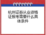 杭州证券从业资格证报考需要什么具体条件