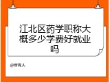 江北区药学职称大概多少学费好就业吗