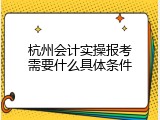 杭州会计实操报考需要什么具体条件