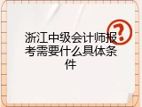 浙江中级会计师报考需要什么具体条件