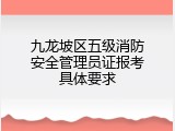九龙坡区五级消防安全管理员证报考具体要求