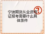 宁波期货从业资格证报考需要什么具体条件