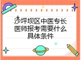 沙坪坝区中医专长医师报考需要什么具体条件