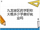 九龙坡区药学职称大概多少学费好就业吗