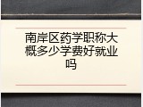 南岸区药学职称大概多少学费好就业吗