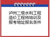 泸州二级水利工程造价工程师培训及报考地址报名条件