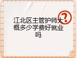 江北区主管护师大概多少学费好就业吗