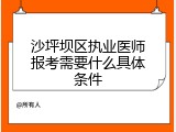 沙坪坝区执业医师报考需要什么具体条件