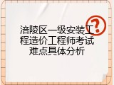 涪陵区一级安装工程造价工程师考试难点具体分析
