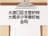 大渡口区主管护师大概多少学费好就业吗