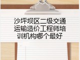 沙坪坝区二级交通运输造价工程师培训机构哪个最好