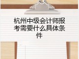 杭州中级会计师报考需要什么具体条件