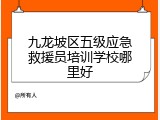 九龙坡区五级应急救援员培训学校哪里好