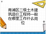 青浦区二级土木建筑造价工程师一般在哪里工作什么岗位