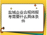 盐城企业合规师报考需要什么具体条件