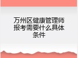 万州区健康管理师报考需要什么具体条件