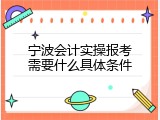 宁波会计实操报考需要什么具体条件