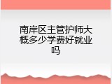 南岸区主管护师大概多少学费好就业吗