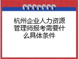杭州企业人力资源管理师报考需要什么具体条件