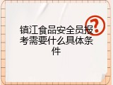 镇江食品安全员报考需要什么具体条件