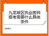 九龙坡区执业医师报考需要什么具体条件