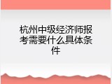 杭州中级经济师报考需要什么具体条件