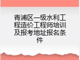 青浦区一级水利工程造价工程师培训及报考地址报名条件