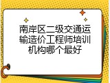 南岸区二级交通运输造价工程师培训机构哪个最好