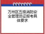 万州区五级消防安全管理员证报考具体要求