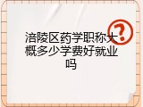 涪陵区药学职称大概多少学费好就业吗