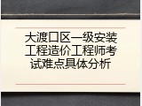 大渡口区一级安装工程造价工程师考试难点具体分析