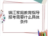 镇江家庭教育指导报考需要什么具体条件